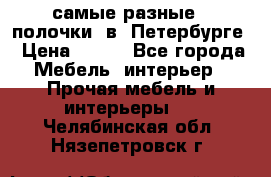 самые разные   полочки  в  Петербурге › Цена ­ 500 - Все города Мебель, интерьер » Прочая мебель и интерьеры   . Челябинская обл.,Нязепетровск г.